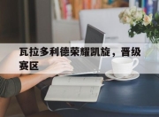 星空体育平台-瓦拉多利德荣耀凯旋，晋级赛区