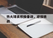 xingkong体育-关于热火球员积极备战，迎接挑战的信息