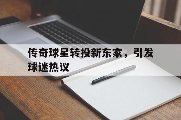 传奇球星转投新东家，引发球迷热议的简单介绍