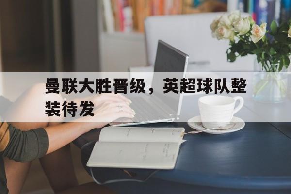 曼联大胜晋级，英超球队整装待发